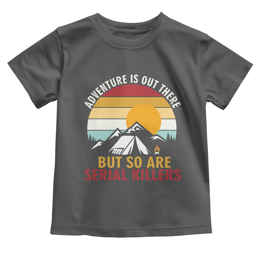 Adventure is Out There But So Are Serial Killers Toddler T Shirt Funny Camping Nature Lover Gift