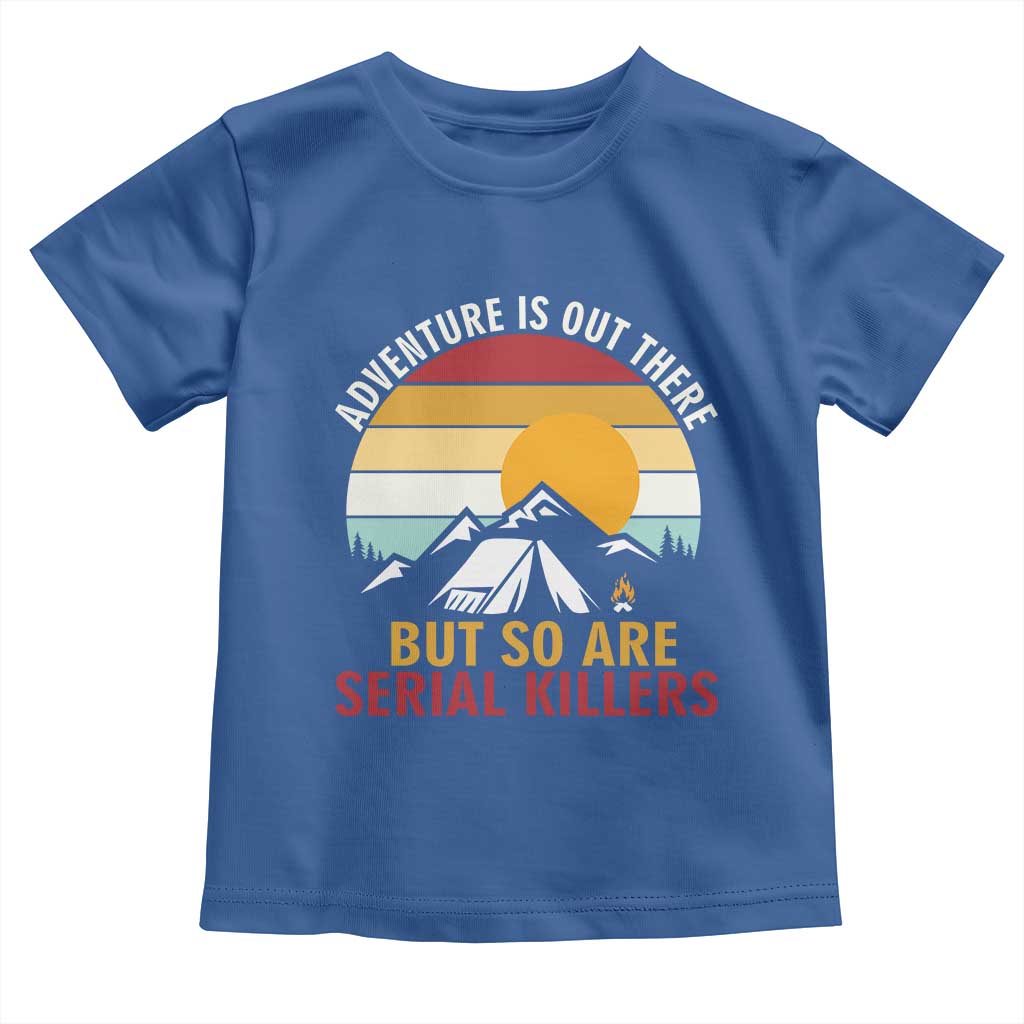 Adventure is Out There But So Are Serial Killers Toddler T Shirt Funny Camping Nature Lover Gift