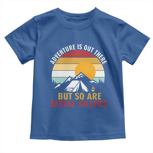 Adventure is Out There But So Are Serial Killers Toddler T Shirt Funny Camping Nature Lover Gift