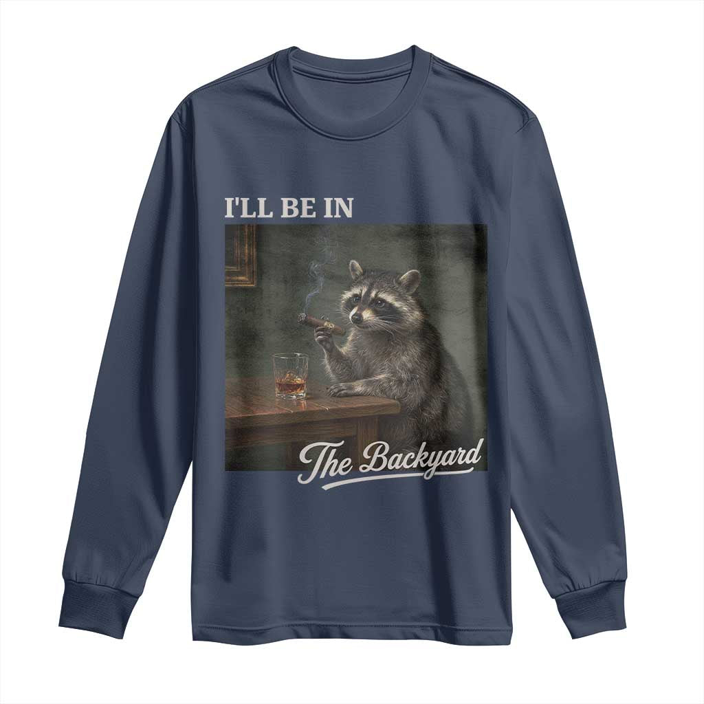I'll Be in the Backyard Long Sleeve Shirt Funny Whiskey Cigar Raccoon Dad Meme