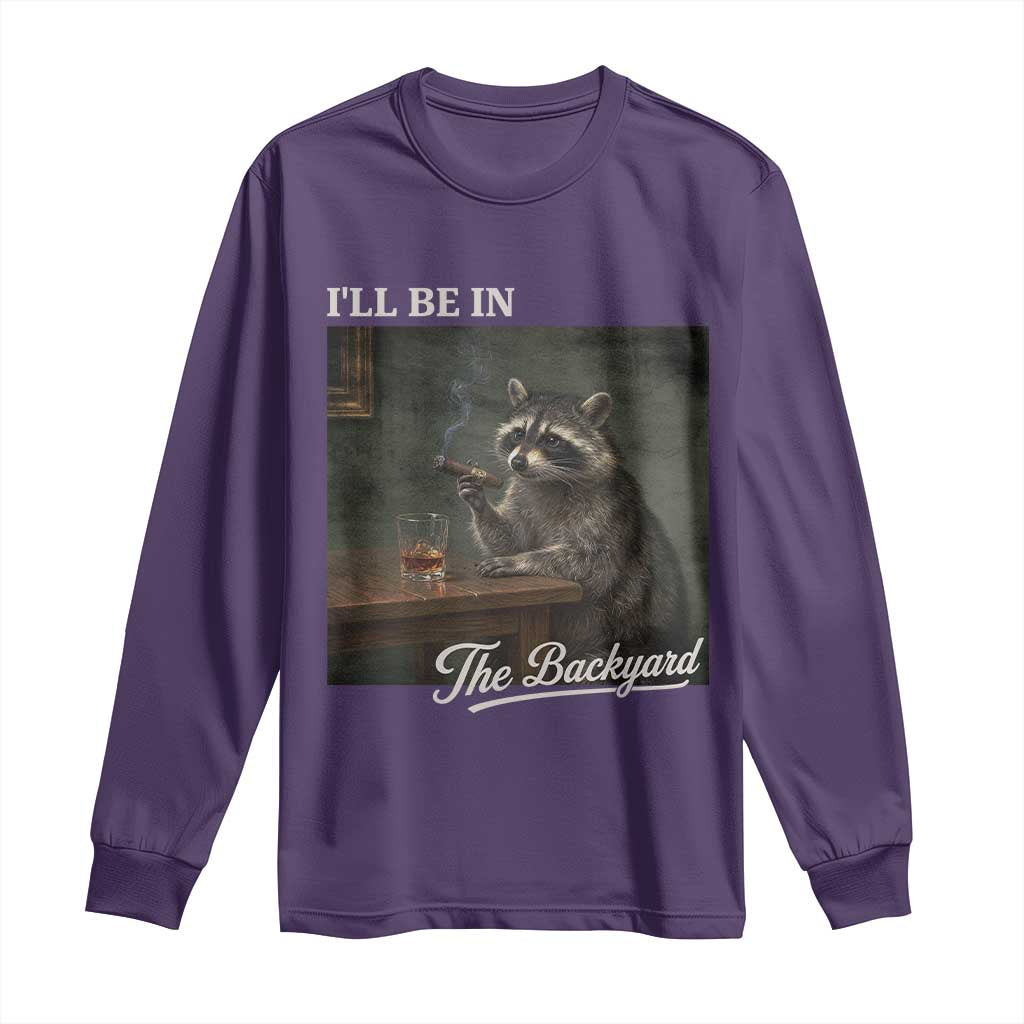 I'll Be in the Backyard Long Sleeve Shirt Funny Whiskey Cigar Raccoon Dad Meme
