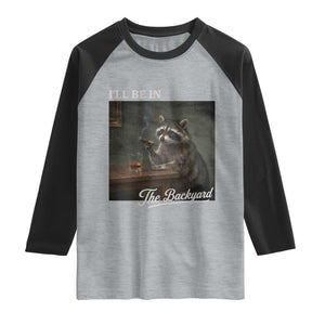 I'll Be in the Backyard Raglan Shirt Funny Whiskey Cigar Raccoon Dad Meme