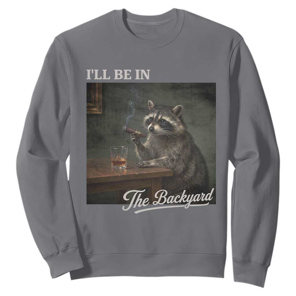 I'll Be in the Backyard Sweatshirt Funny Whiskey Cigar Raccoon Dad Meme