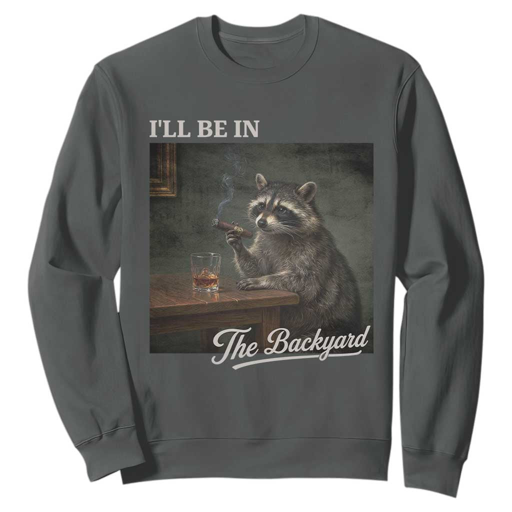 I'll Be in the Backyard Sweatshirt Funny Whiskey Cigar Raccoon Dad Meme