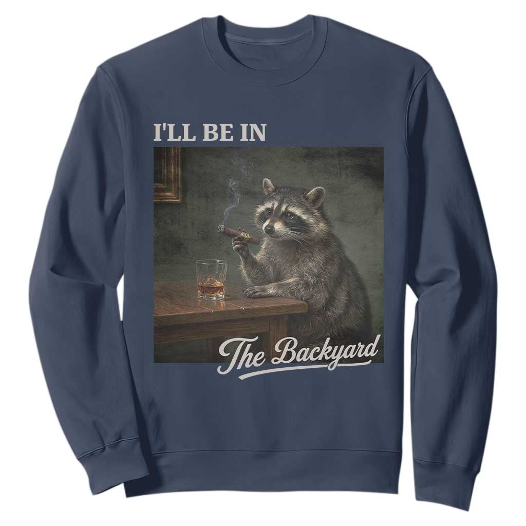 I'll Be in the Backyard Sweatshirt Funny Whiskey Cigar Raccoon Dad Meme