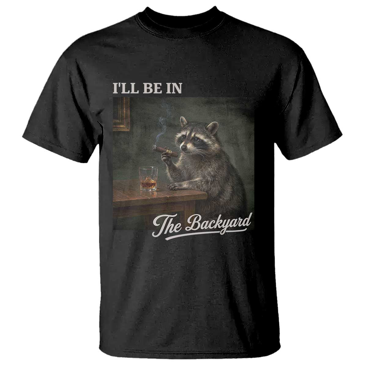 I'll Be in the Backyard T Shirt Funny Whiskey Cigar Raccoon Dad Meme