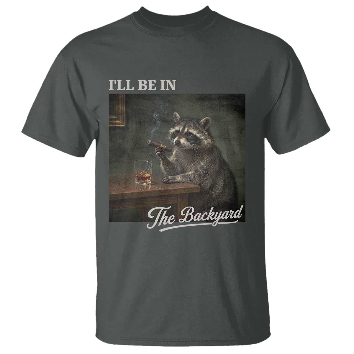 I'll Be in the Backyard T Shirt Funny Whiskey Cigar Raccoon Dad Meme