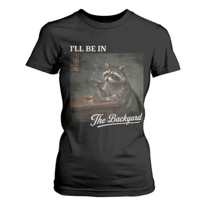 I'll Be in the Backyard T Shirt For Women Funny Whiskey Cigar Raccoon Dad Meme