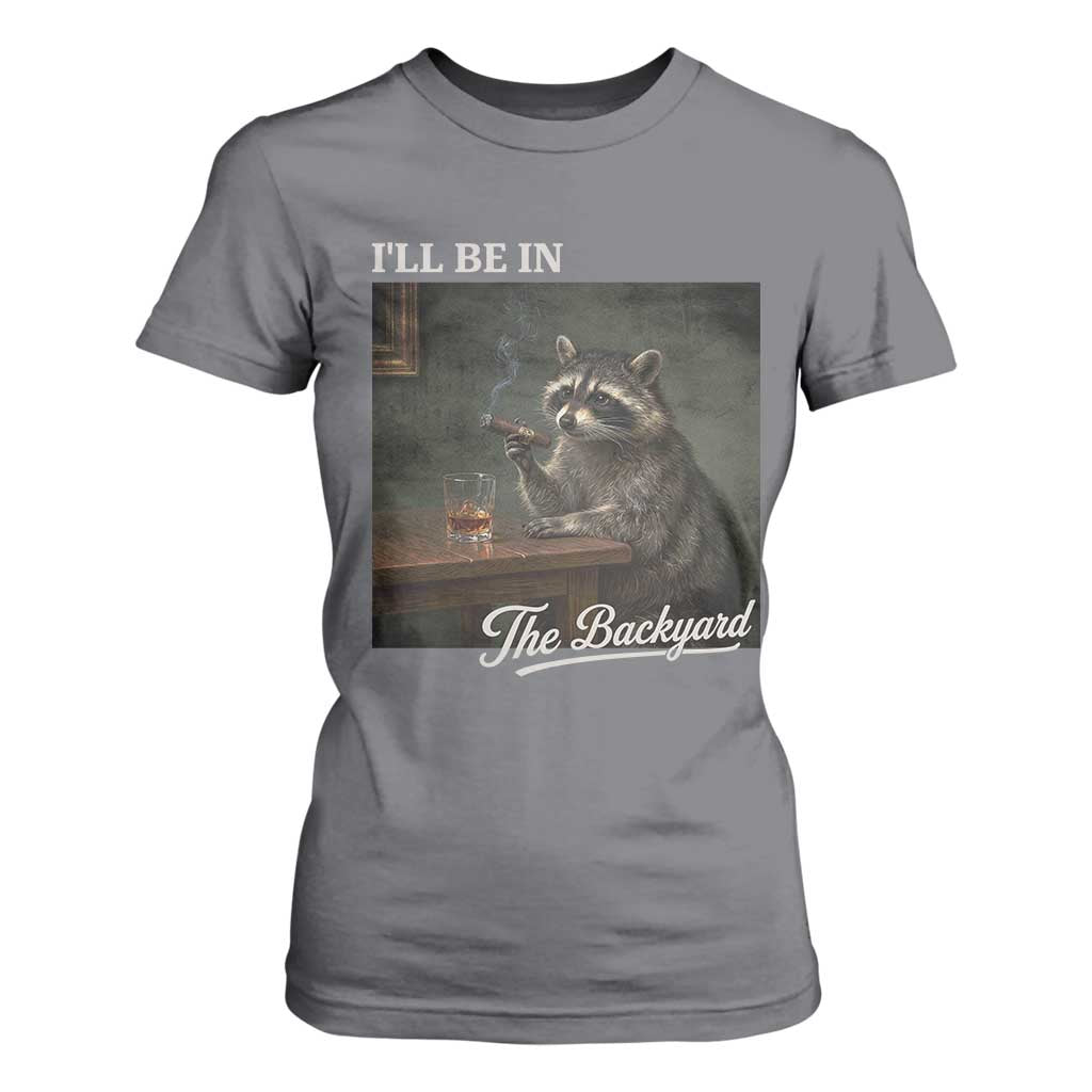 I'll Be in the Backyard T Shirt For Women Funny Whiskey Cigar Raccoon Dad Meme