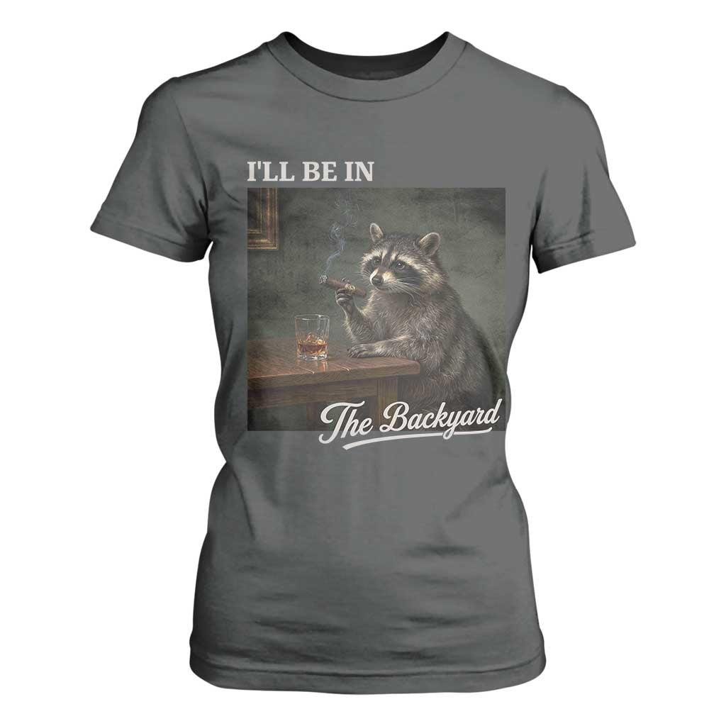 I'll Be in the Backyard T Shirt For Women Funny Whiskey Cigar Raccoon Dad Meme