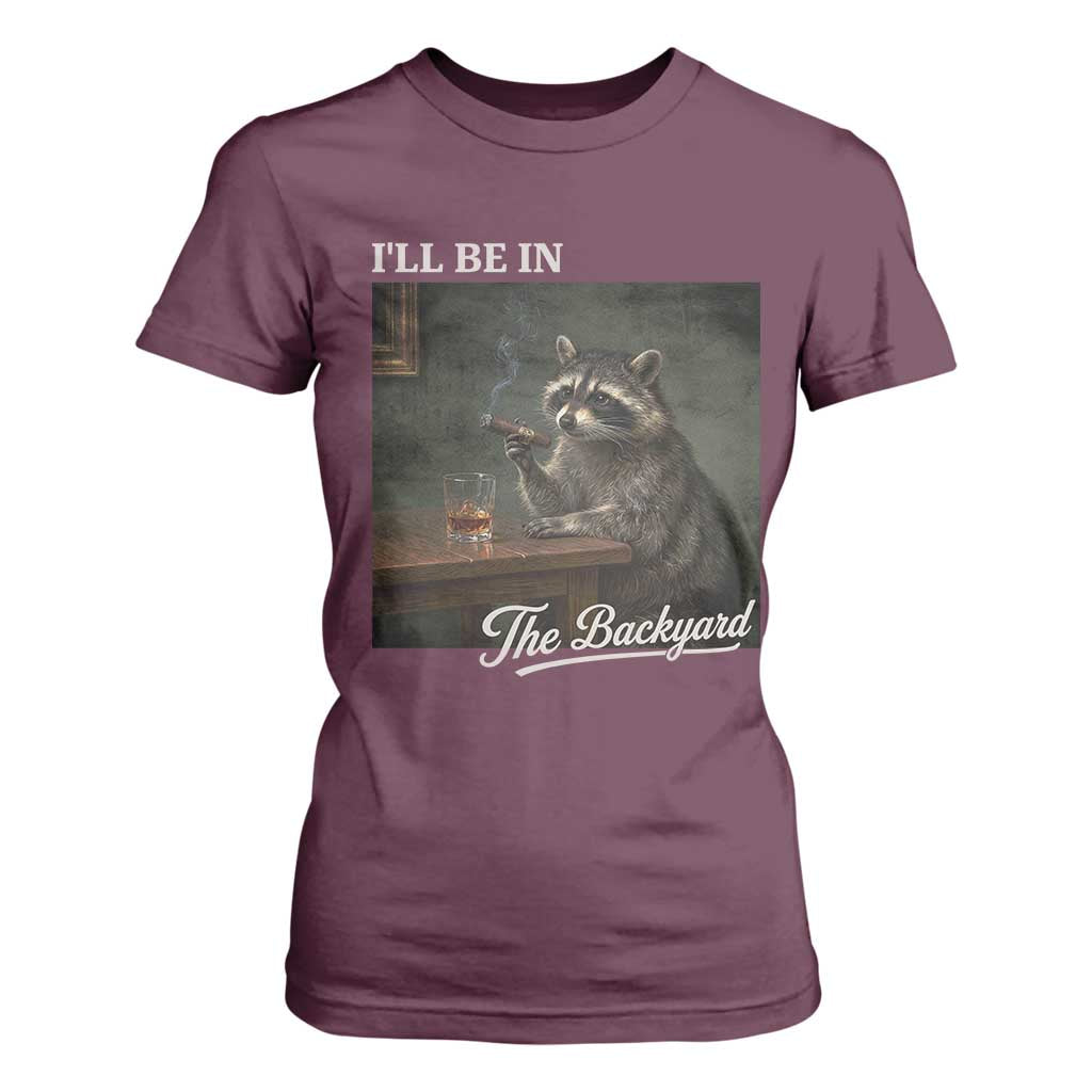 I'll Be in the Backyard T Shirt For Women Funny Whiskey Cigar Raccoon Dad Meme