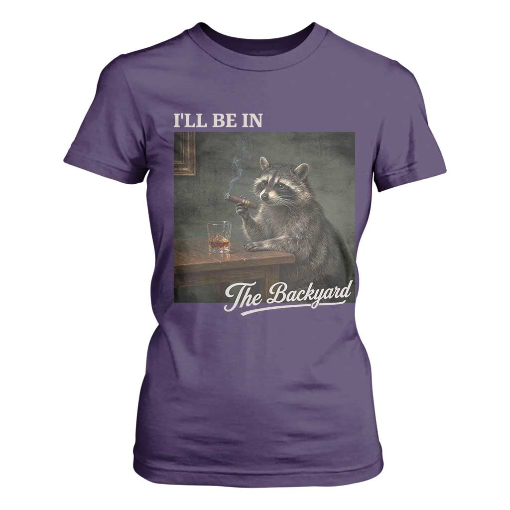 I'll Be in the Backyard T Shirt For Women Funny Whiskey Cigar Raccoon Dad Meme