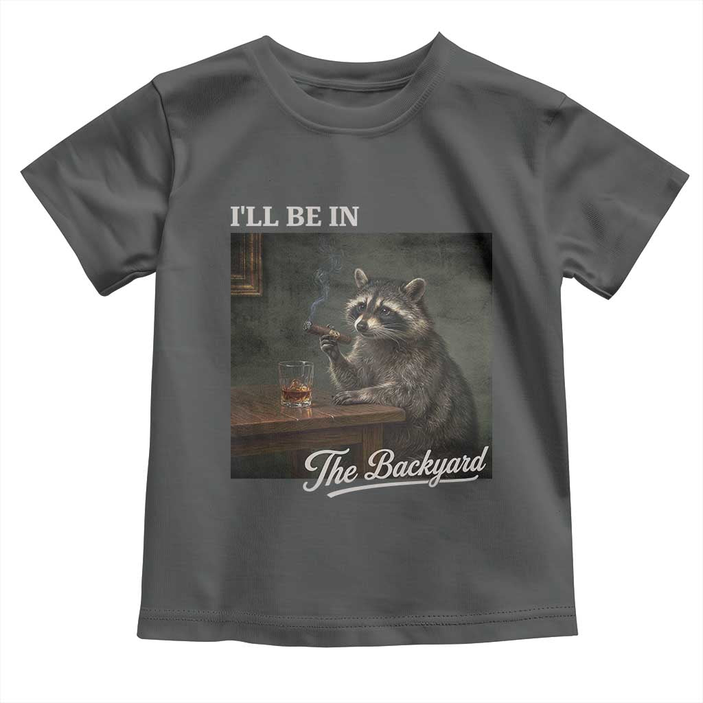 I'll Be in the Backyard Toddler T Shirt Funny Whiskey Cigar Raccoon Dad Meme