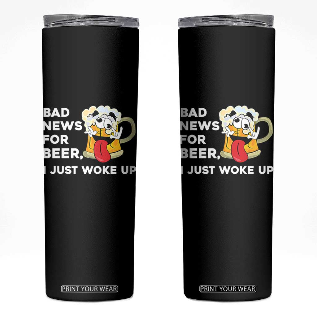 Funny Beer Drinking Skinny Tumbler Bad News for Beer I Just Woke Up TS14 Black Print Your Wear
