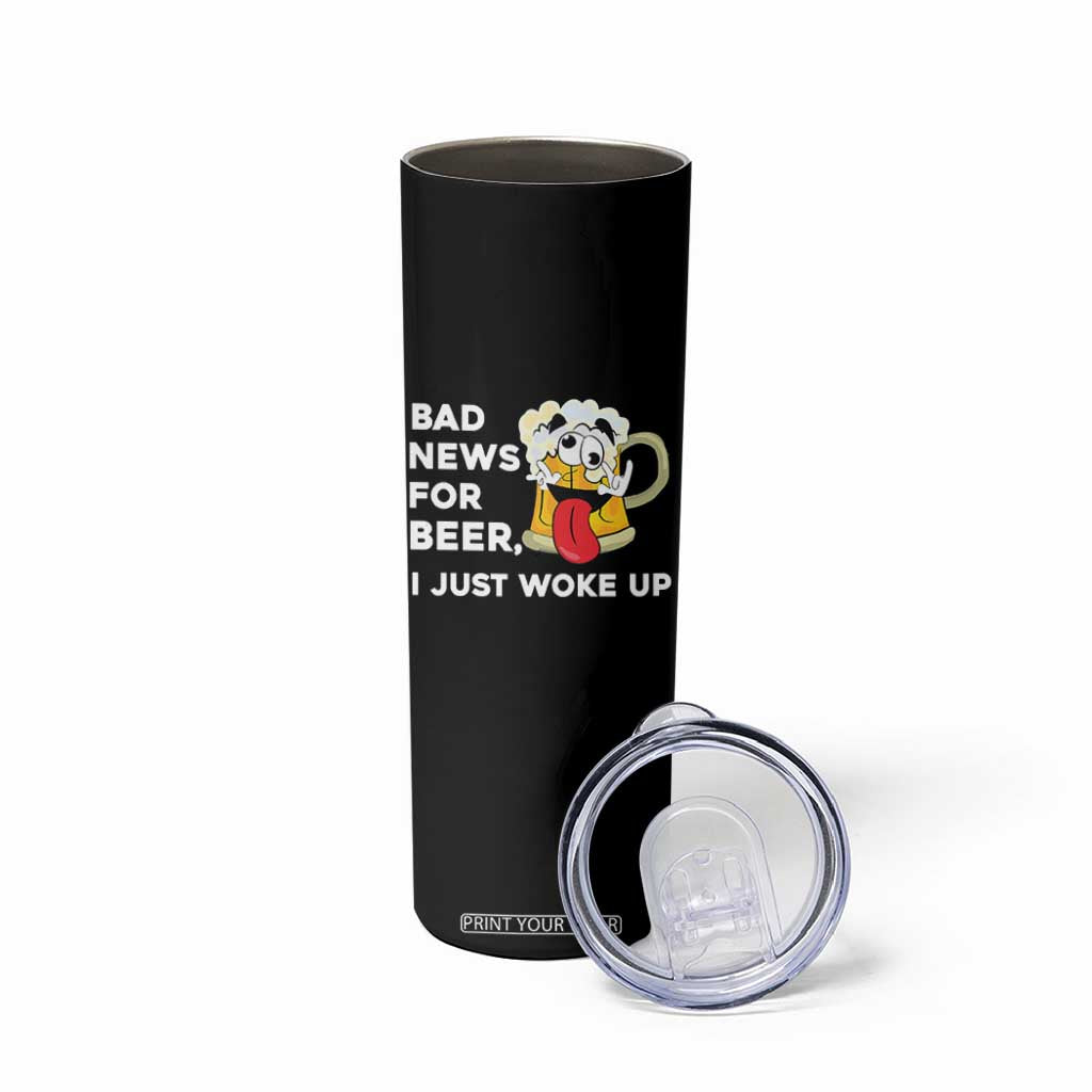 Funny Beer Drinking Skinny Tumbler Bad News for Beer I Just Woke Up TS14 Print Your Wear