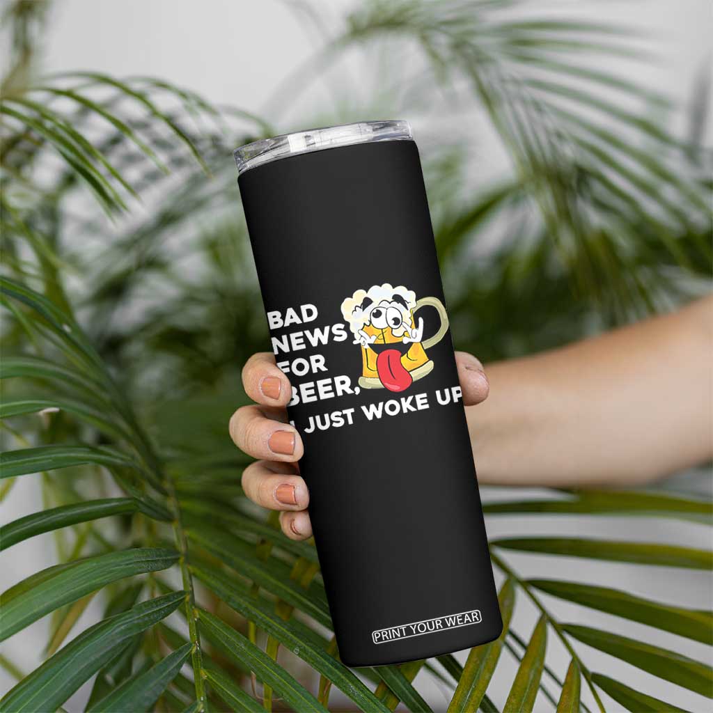 Funny Beer Drinking Skinny Tumbler Bad News for Beer I Just Woke Up TS14 Print Your Wear