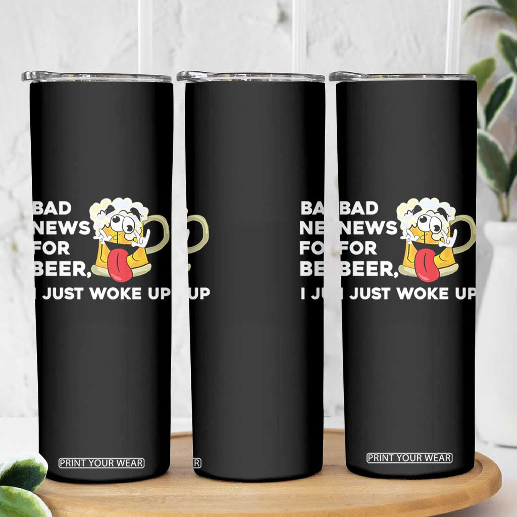 Funny Beer Drinking Skinny Tumbler Bad News for Beer I Just Woke Up TS14 Print Your Wear