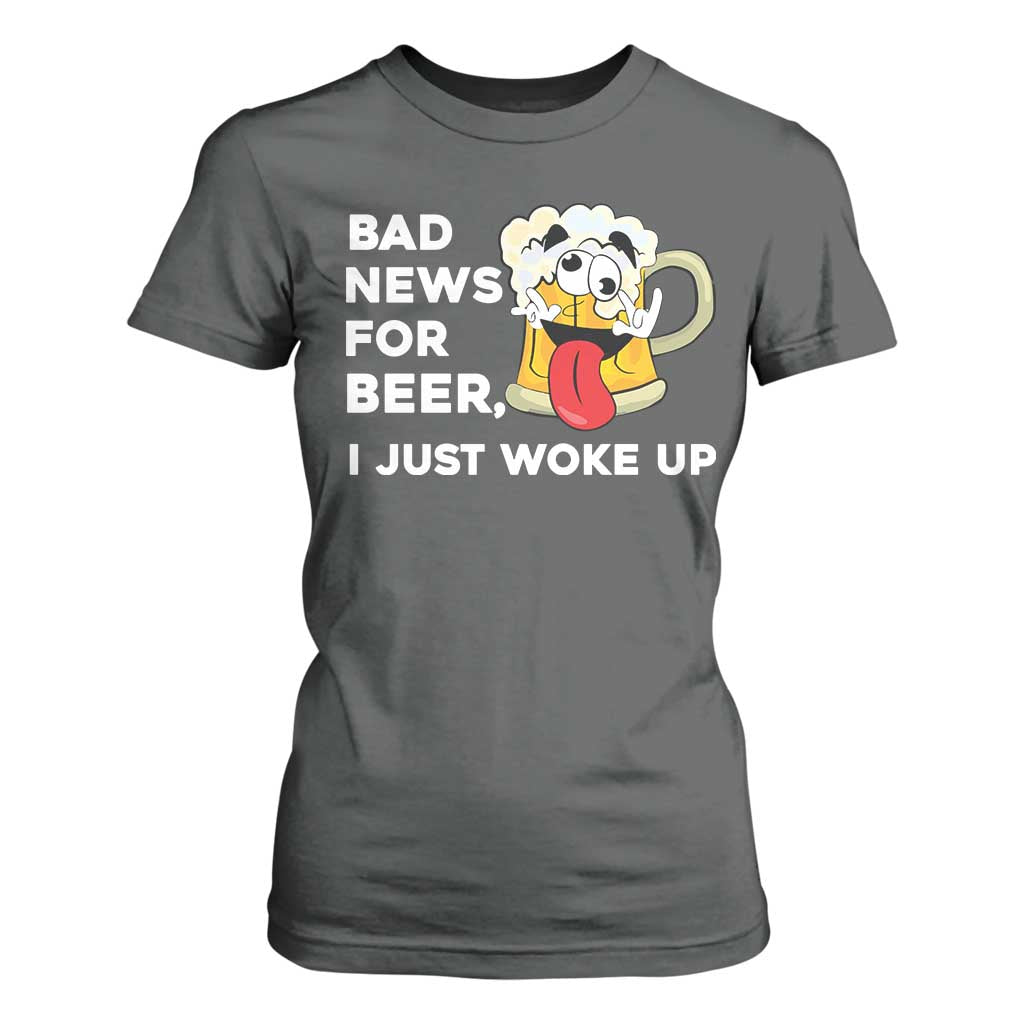 Funny Beer Drinking T Shirt For Women Bad News for Beer I Just Woke Up TS14 Dark Heather Print Your Wear