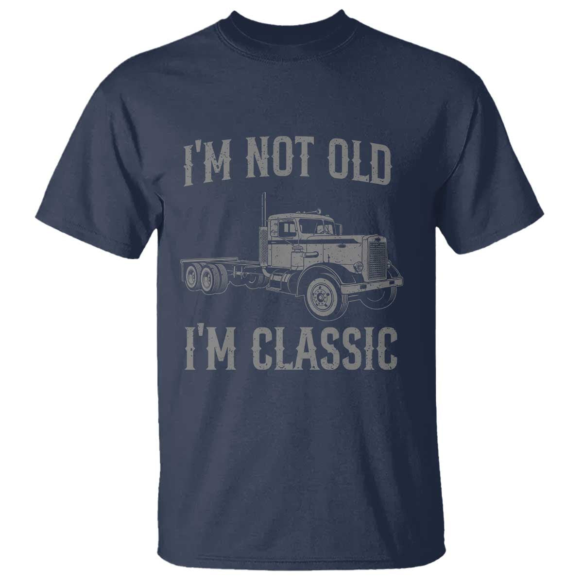 I'm Not Old I'm Classic T Shirt Retro Needlenose Semi Truck Old School Distressed Big Rig 18 Wheeler