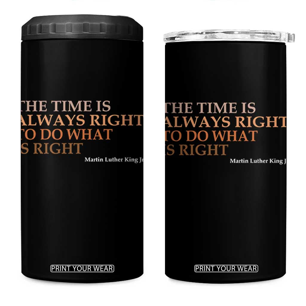 The Time is Always Right 4 in 1 Can Cooler Tumbler Martin Luther King Jr MLK Quote TS14 One Size: 16 oz Black Print Your Wear