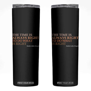 The Time is Always Right Skinny Tumbler Martin Luther King Jr MLK Quote TS14 Black Print Your Wear