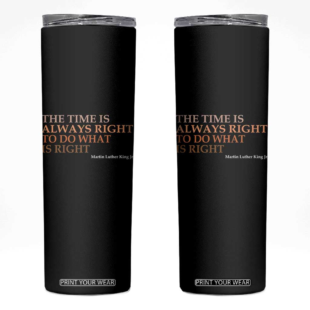 The Time is Always Right Skinny Tumbler Martin Luther King Jr MLK Quote TS14 Black Print Your Wear