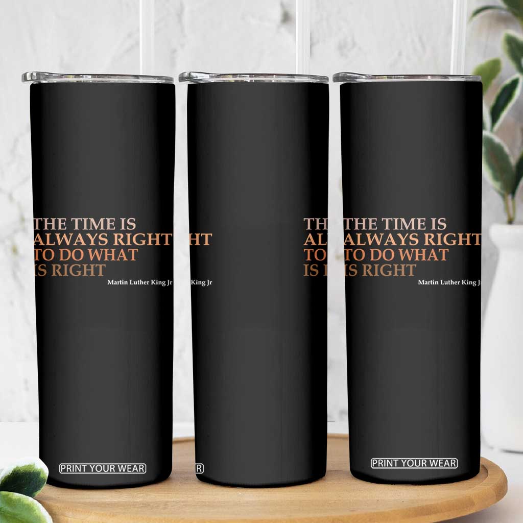 The Time is Always Right Skinny Tumbler Martin Luther King Jr MLK Quote TS14 Print Your Wear