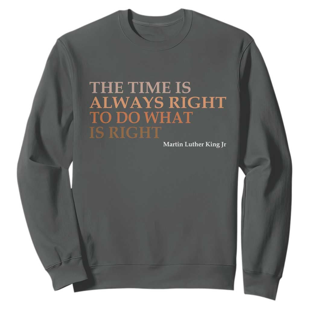The Time is Always Right Sweatshirt Martin Luther King Jr MLK Quote TS14 Dark Heather Print Your Wear