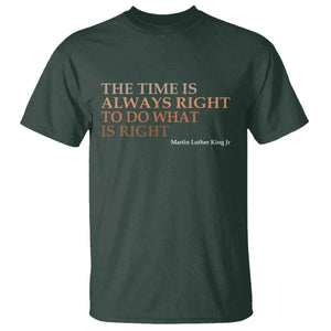 The Time is Always Right T Shirt Martin Luther King Jr MLK Quote TS14 Dark Forest Green Print Your Wear