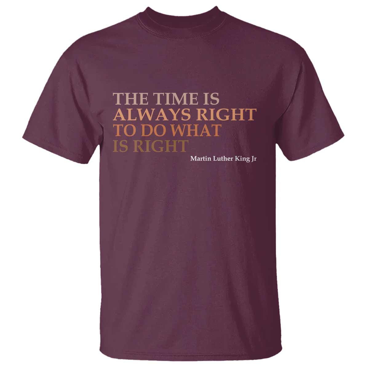 The Time is Always Right T Shirt Martin Luther King Jr MLK Quote TS14 Maroon Print Your Wear