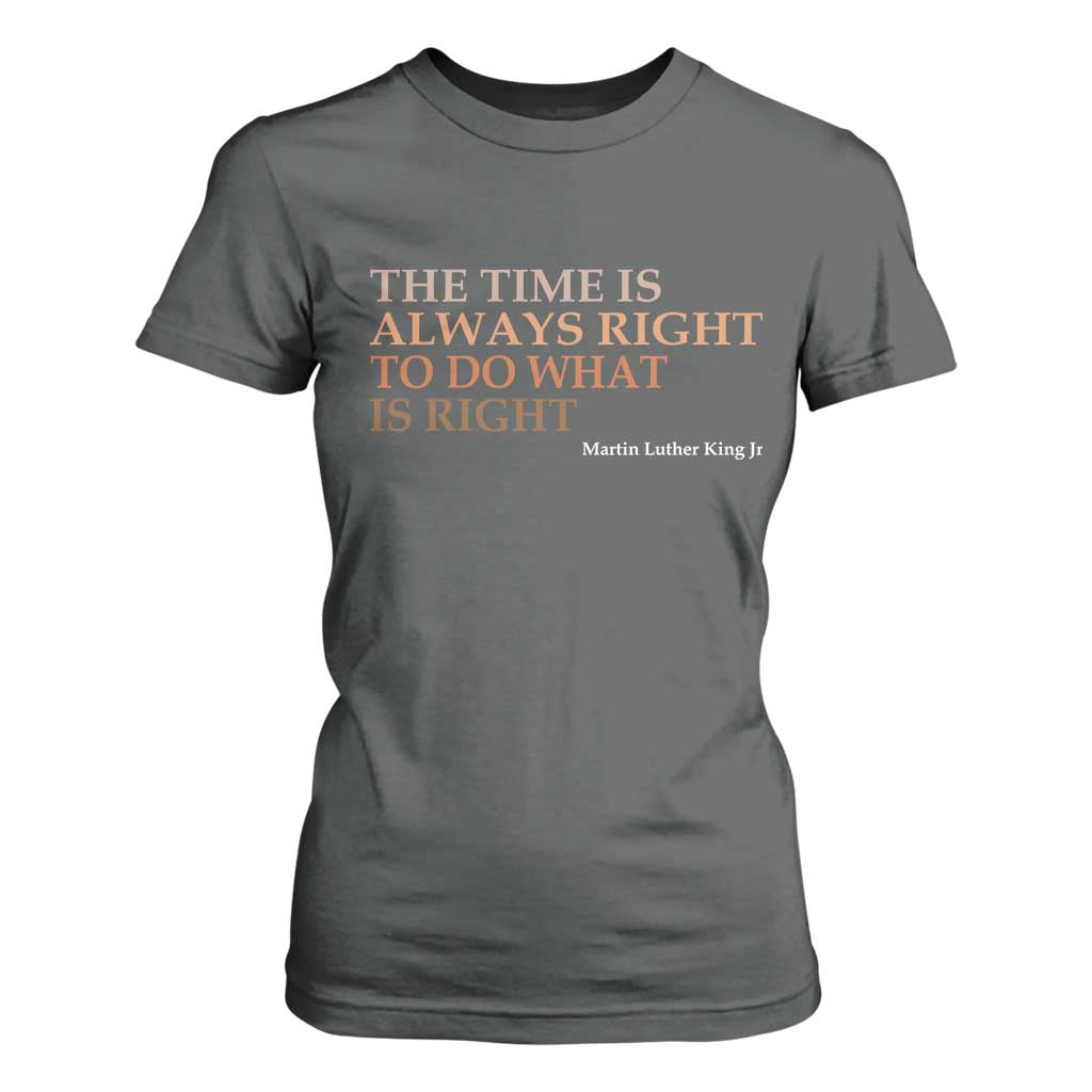 The Time is Always Right T Shirt For Women Martin Luther King Jr MLK Quote TS14 Dark Heather Print Your Wear