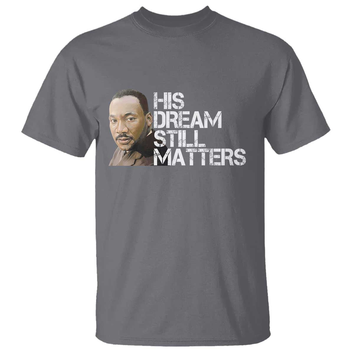 His Dream Still Matters T Shirt Martin Luther King Jr TS14 Charcoal Print Your Wear