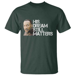 His Dream Still Matters T Shirt Martin Luther King Jr TS14 Dark Forest Green Print Your Wear