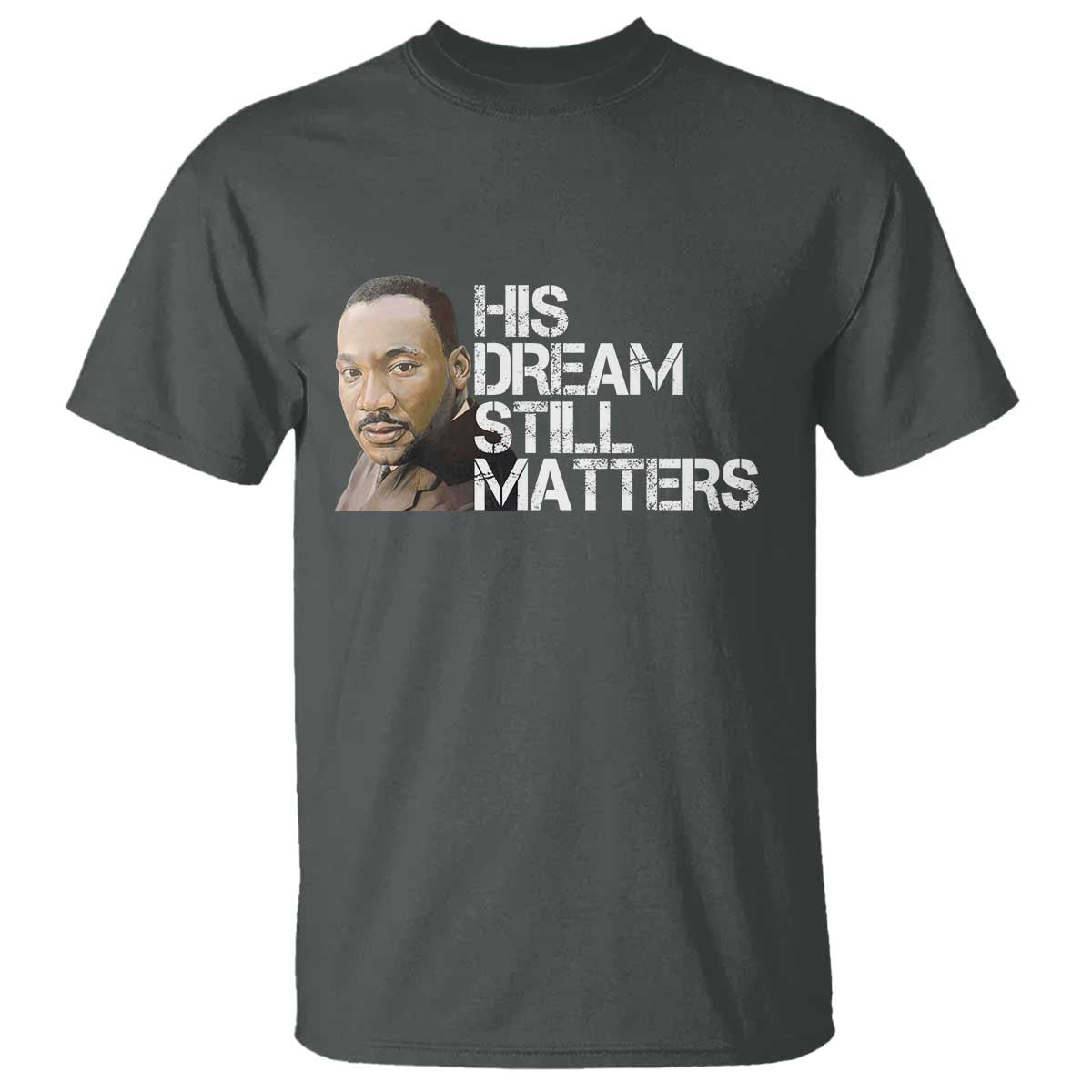 His Dream Still Matters T Shirt Martin Luther King Jr TS14 Dark Heather Print Your Wear