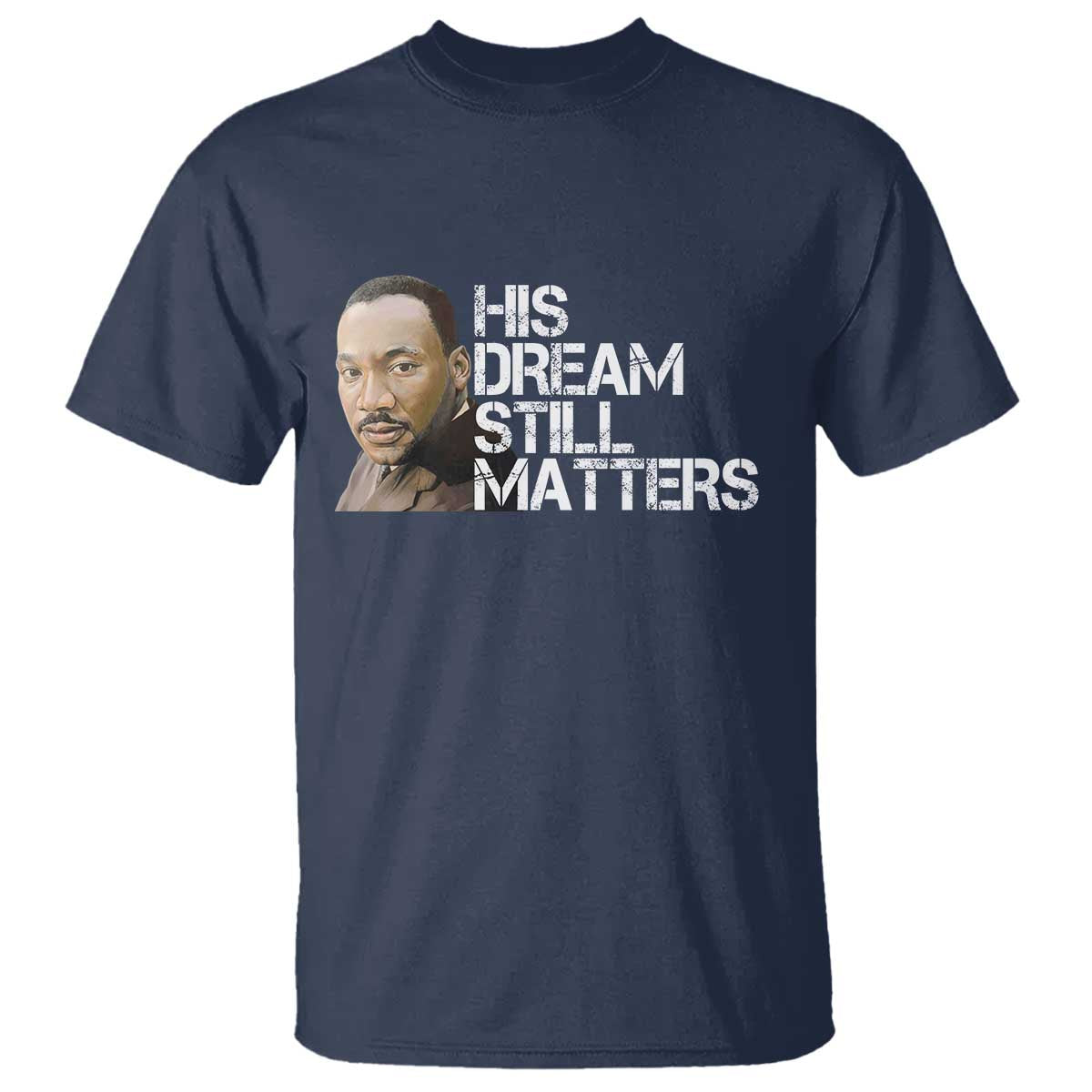 His Dream Still Matters T Shirt Martin Luther King Jr TS14 Navy Print Your Wear