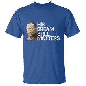 His Dream Still Matters T Shirt Martin Luther King Jr TS14 Royal Blue Print Your Wear