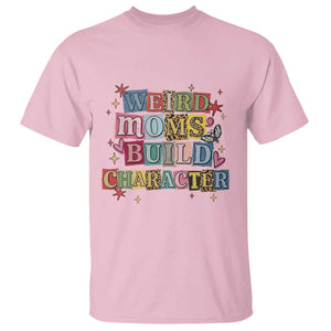 Weird Moms Build Character T Shirt Funny Mom Mother's Day TS14 Light Pink Print Your Wear