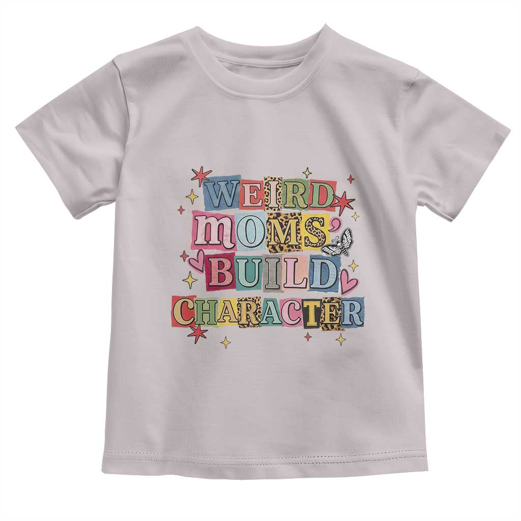 Weird Moms Build Character Toddler T Shirt Funny Mom Mother's Day TS14 Ice Gray Print Your Wear