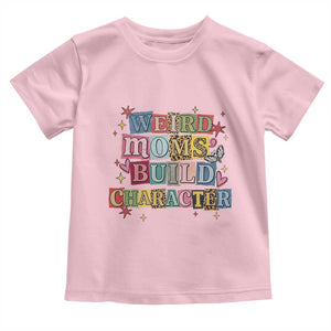 Weird Moms Build Character Toddler T Shirt Funny Mom Mother's Day TS14 Light Pink Print Your Wear