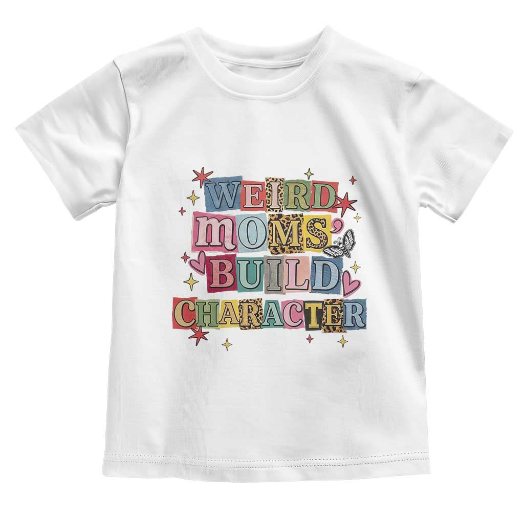 Weird Moms Build Character Toddler T Shirt Funny Mom Mother's Day TS14 White Print Your Wear