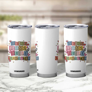 Weird Moms Build Character Tumbler Cup Funny Mom Mother's Day TS14 Print Your Wear