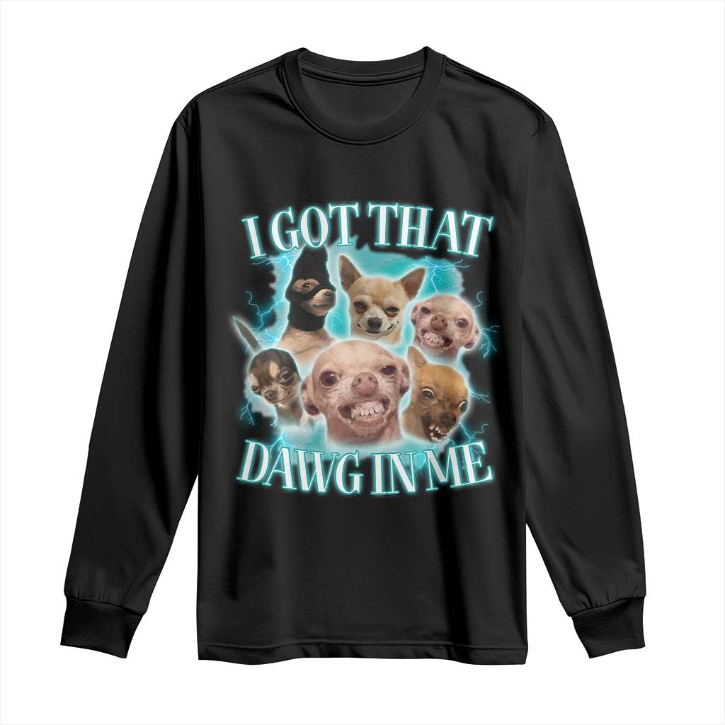 I Got That Dawg In Me Long Sleeve Shirt Funny Chihuahua Dog Meme TS14 Black Print Your Wear