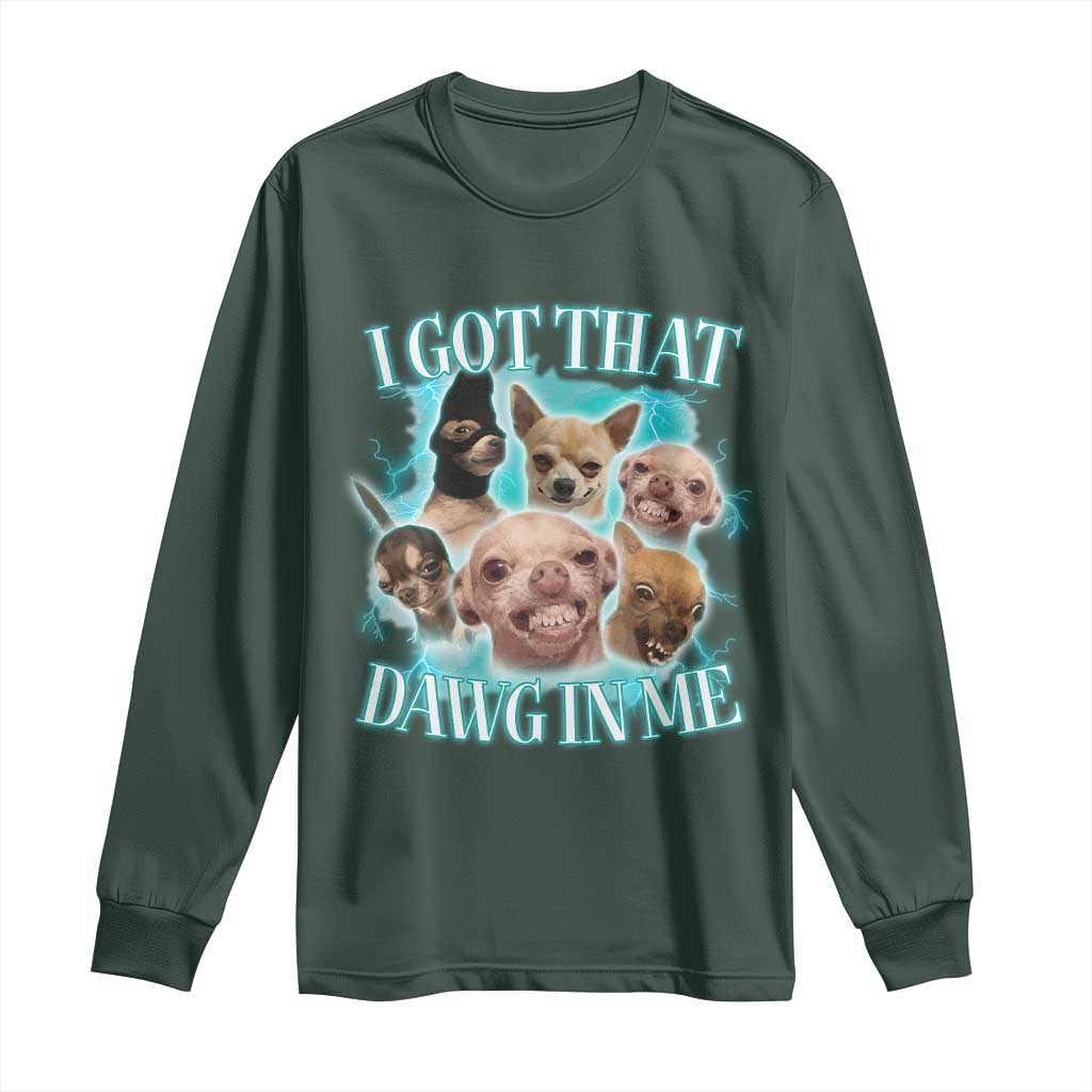I Got That Dawg In Me Long Sleeve Shirt Funny Chihuahua Dog Meme TS14 Dark Forest Green Print Your Wear
