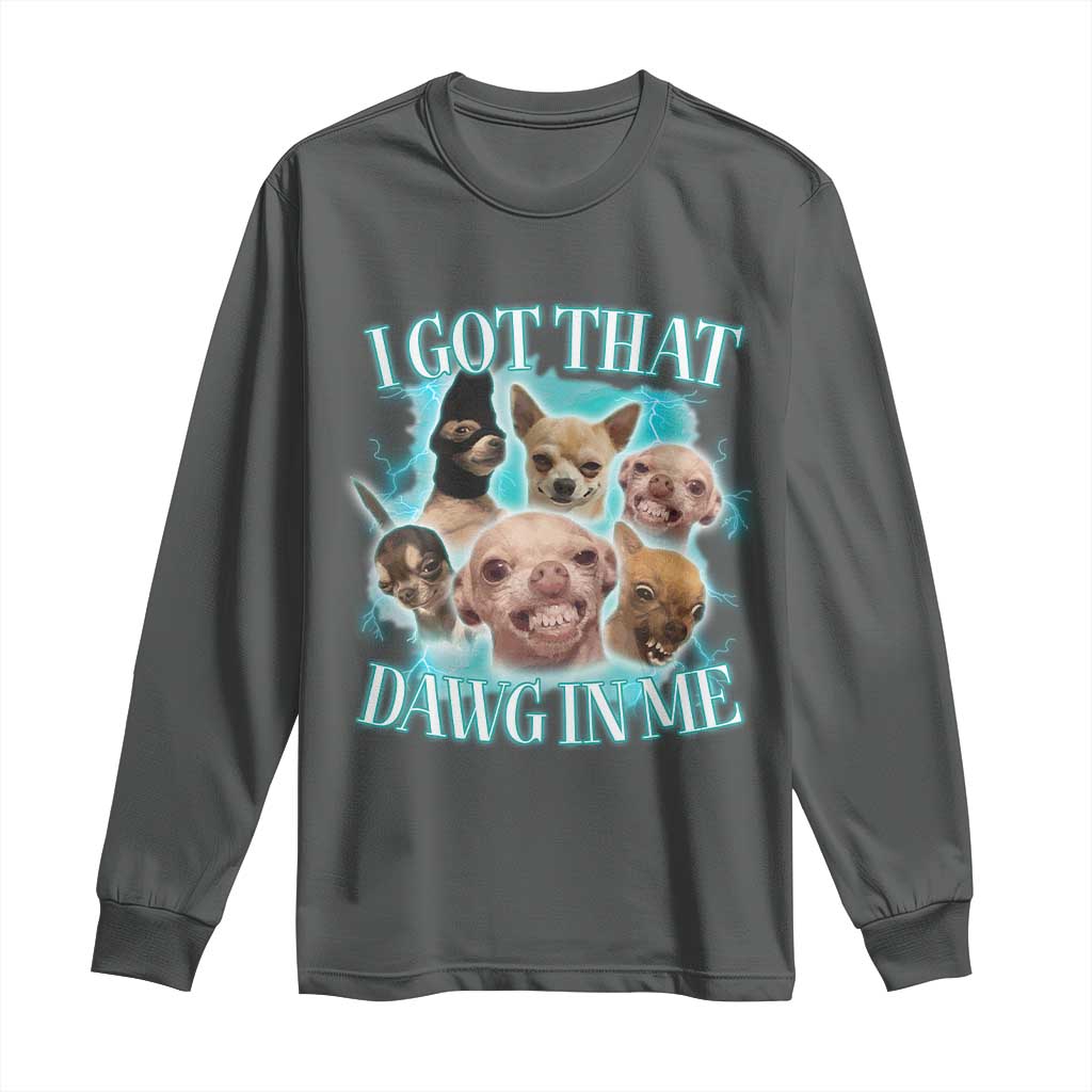 I Got That Dawg In Me Long Sleeve Shirt Funny Chihuahua Dog Meme TS14 Dark Heather Print Your Wear