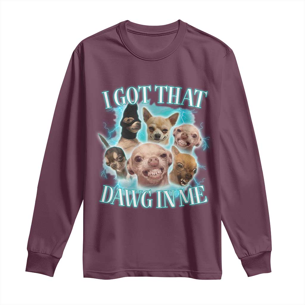 I Got That Dawg In Me Long Sleeve Shirt Funny Chihuahua Dog Meme TS14 Maroon Print Your Wear