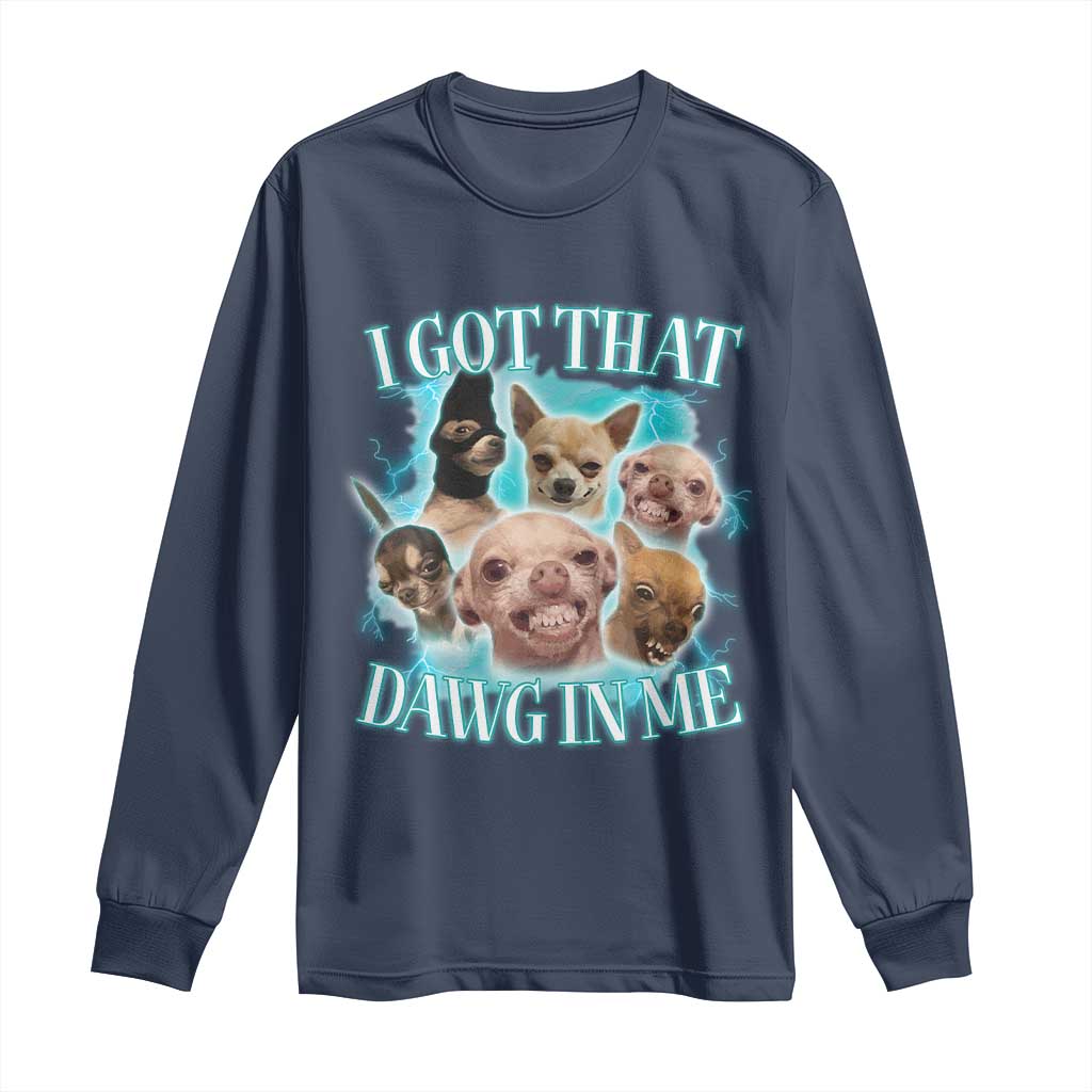 I Got That Dawg In Me Long Sleeve Shirt Funny Chihuahua Dog Meme TS14 Navy Print Your Wear