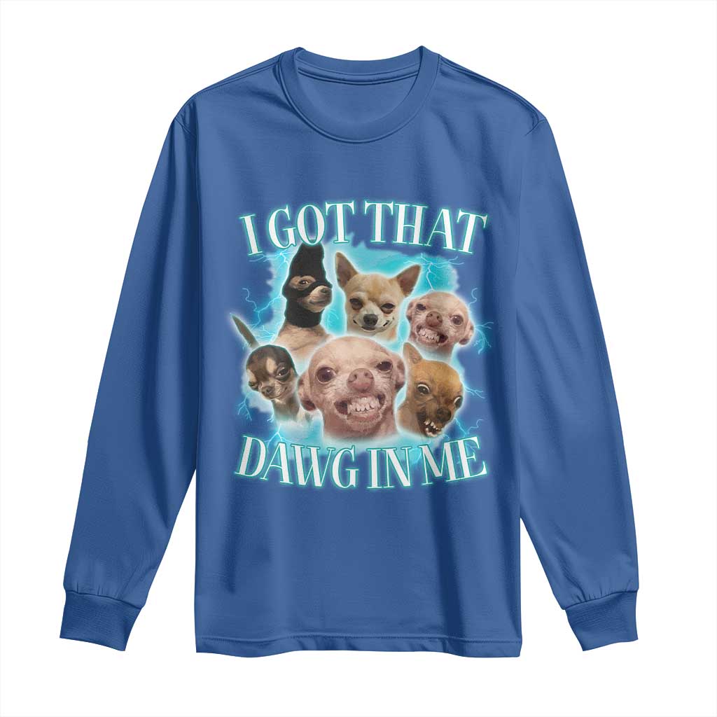 I Got That Dawg In Me Long Sleeve Shirt Funny Chihuahua Dog Meme TS14 Royal Blue Print Your Wear