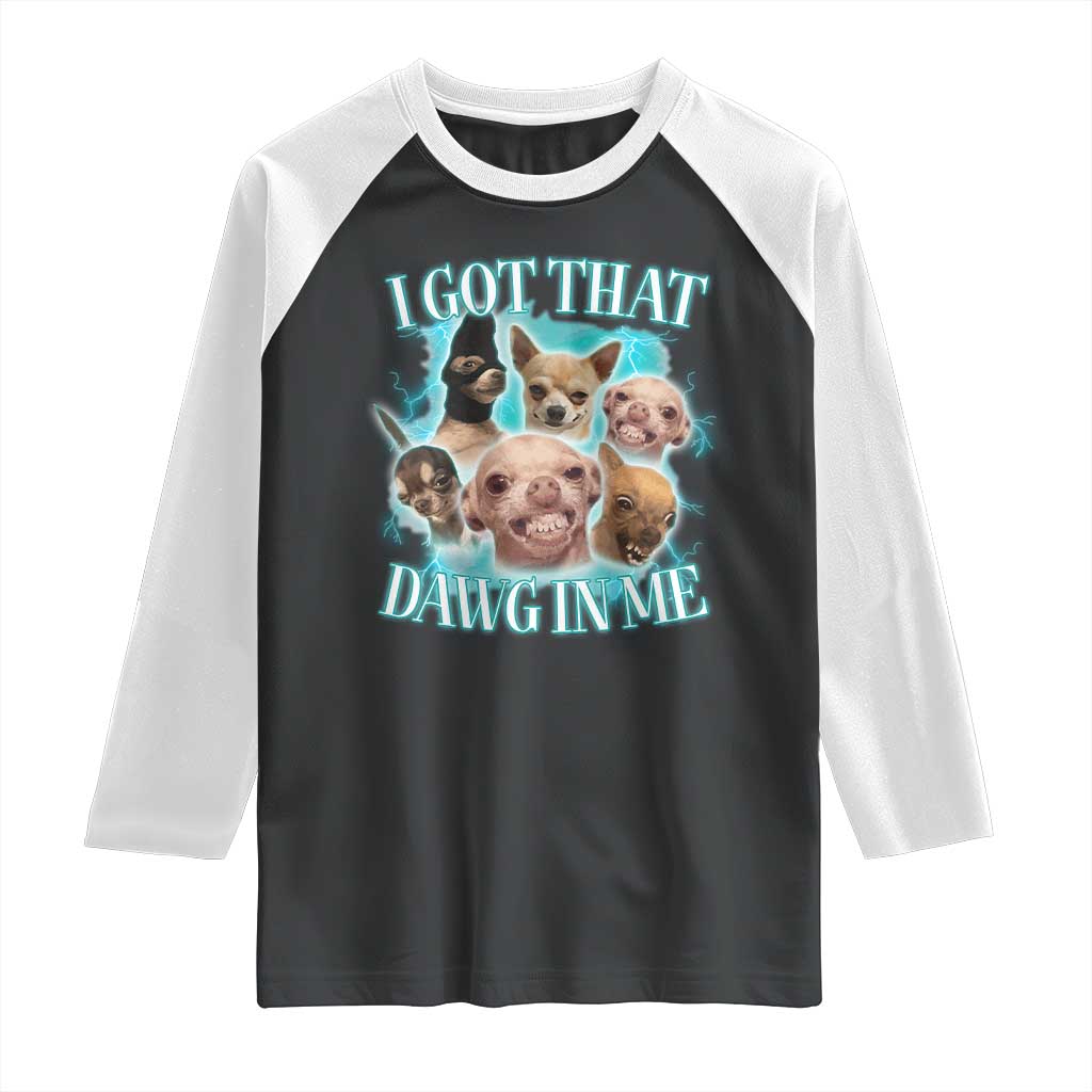 I Got That Dawg In Me Raglan Shirt Funny Chihuahua Dog Meme TS14 Black White Print Your Wear