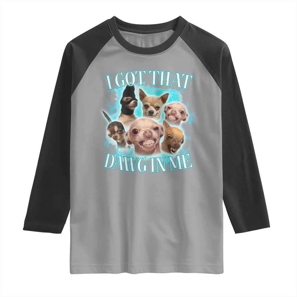 I Got That Dawg In Me Raglan Shirt Funny Chihuahua Dog Meme TS14 Sport Gray Black Print Your Wear