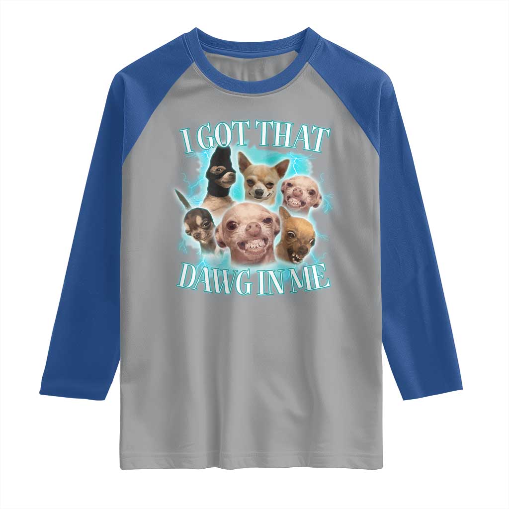 I Got That Dawg In Me Raglan Shirt Funny Chihuahua Dog Meme TS14 Sport Gray Royal Print Your Wear